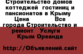 Строительство домов, коттеджей, гостиниц и пансионатов в Крыму › Цена ­ 35 000 - Все города Строительство и ремонт » Услуги   . Крым,Ореанда